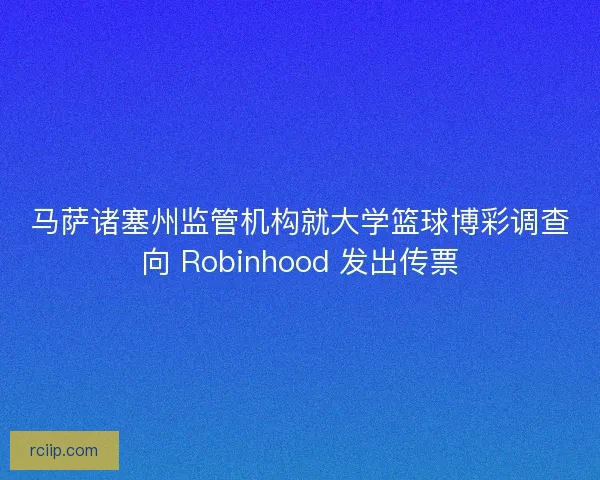 马萨诸塞州监管机构就大学篮球博彩调查向 Robinhood 发出传票