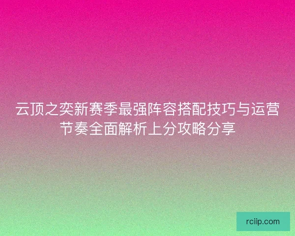 云顶之奕新赛季最强阵容搭配技巧与运营节奏全面解析上分攻略分享