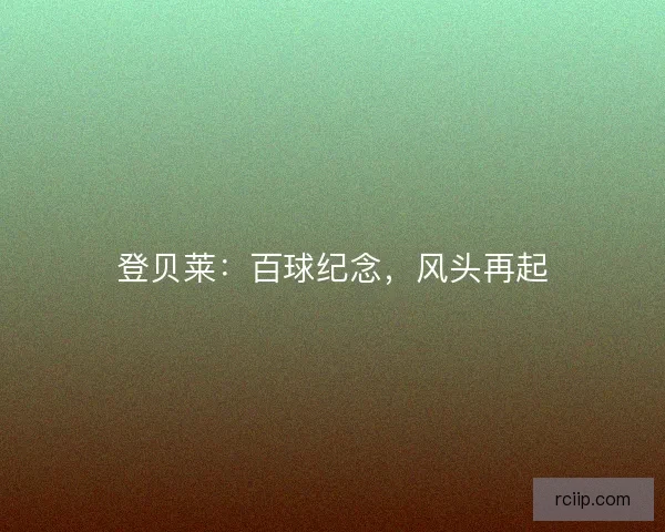 登贝莱：百球纪念，风头再起
