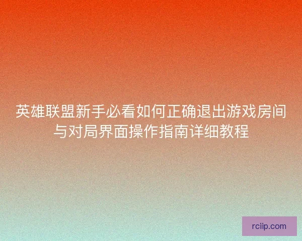 英雄联盟新手必看如何正确退出游戏房间与对局界面操作指南详细教程
