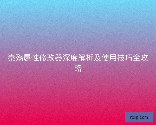 秦殇属性修改器深度解析及使用技巧全攻略