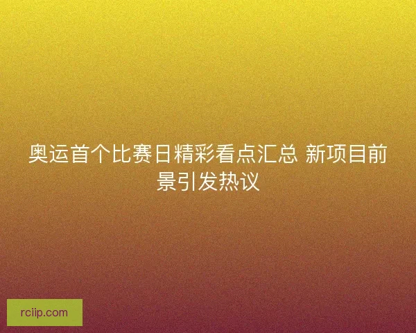 奥运首个比赛日精彩看点汇总 新项目前景引发热议