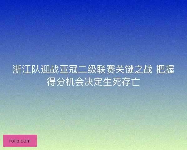 浙江队迎战亚冠二级联赛关键之战 把握得分机会决定生死存亡