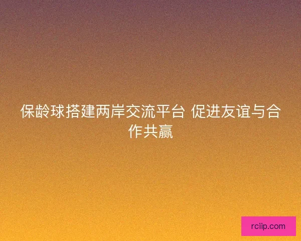 保龄球搭建两岸交流平台 促进友谊与合作共赢