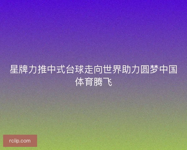 星牌力推中式台球走向世界助力圆梦中国体育腾飞